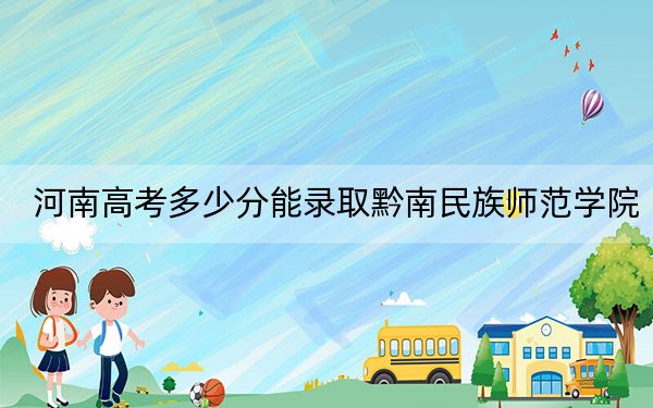 河南高考多少分能錄取黔南民族師范學(xué)院？2024年文科投檔線489分 理科最低458分