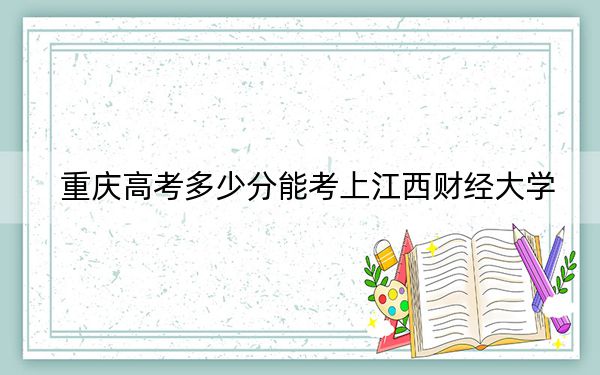 重慶高考多少分能考上江西財經(jīng)大學？附2022-2024年最低錄取分數(shù)線