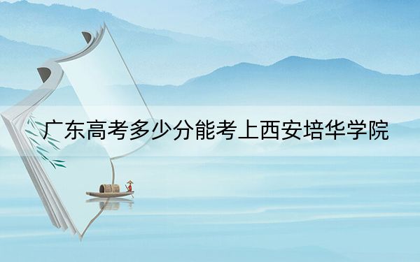 廣東高考多少分能考上西安培華學(xué)院？2024年歷史類投檔線428分 物理類錄取分464分