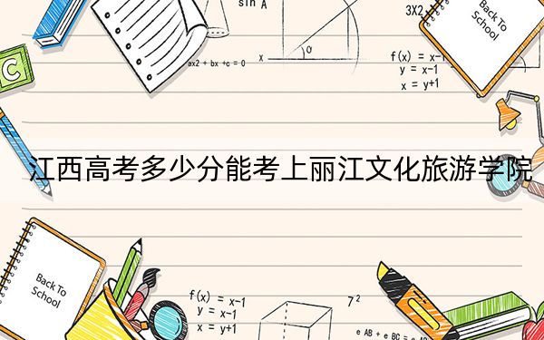 江西高考多少分能考上麗江文化旅游學(xué)院？附2022-2024年最低錄取分?jǐn)?shù)線