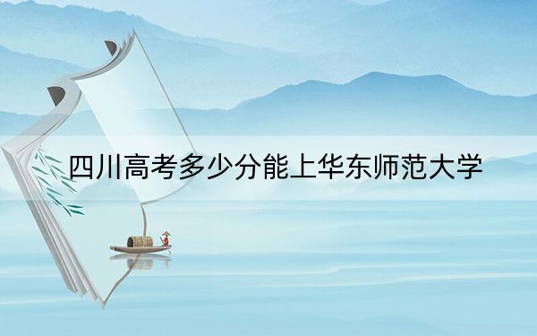 四川高考多少分能上華東師范大學,？2024年文科投檔線604分 理科644分