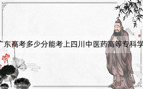 廣東高考多少分能考上四川中醫(yī)藥高等?？茖W(xué)校,？附2022-2024年最低錄取分數(shù)線