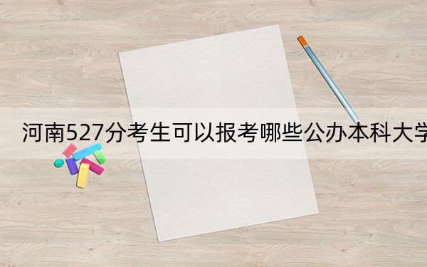 河南527分考生可以報考哪些公辦本科大學(xué),？
