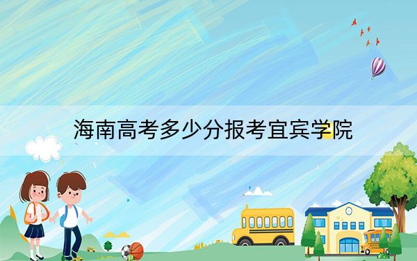 海南高考多少分報(bào)考宜賓學(xué)院,？2024年最低分?jǐn)?shù)線(xiàn)554分
