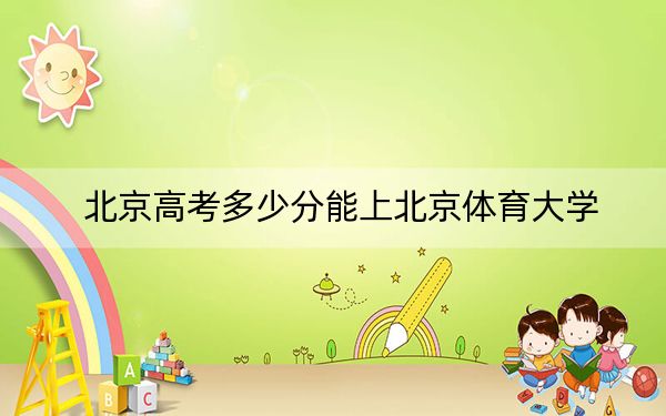 北京高考多少分能上北京體育大學(xué),？附2022-2024年院校最低投檔線