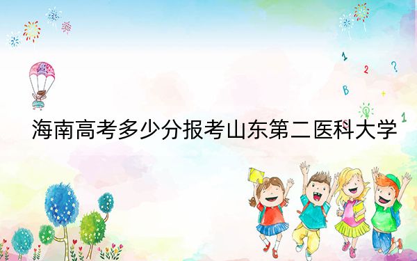 海南高考多少分報(bào)考山東第二醫(yī)科大學(xué),？2024年最低錄取分?jǐn)?shù)線571分