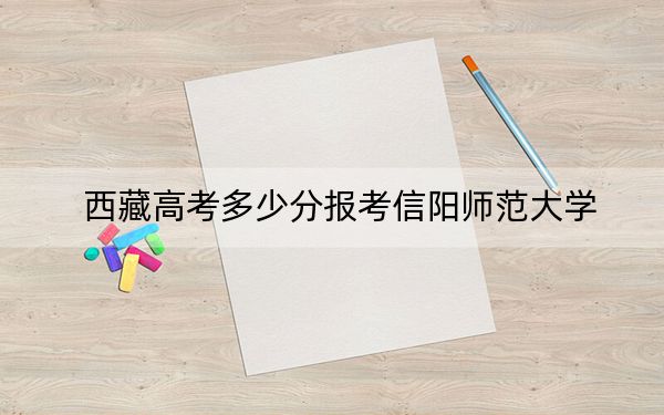 西藏高考多少分報考信陽師范大學(xué),？附2022-2024年最低錄取分?jǐn)?shù)線