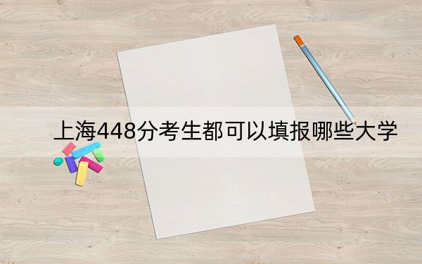 上海448分考生都可以填報(bào)哪些大學(xué)？（附帶2022-2024年448錄取名單）