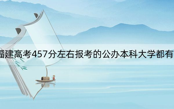 福建高考457分左右報(bào)考的公辦本科大學(xué)都有哪些,？