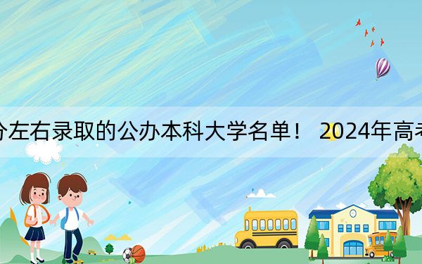 四川高考568分左右錄取的公辦本科大學(xué)名單！ 2024年高考有35所568錄取的大學(xué)