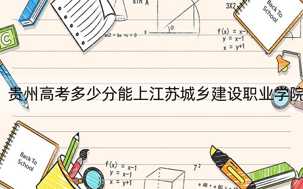 貴州高考多少分能上江蘇城鄉(xiāng)建設(shè)職業(yè)學(xué)院？附2022-2024年最低錄取分?jǐn)?shù)線