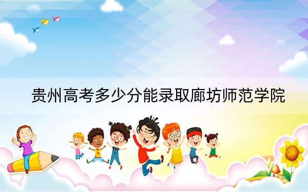 貴州高考多少分能錄取廊坊師范學(xué)院？附2022-2024年最低錄取分?jǐn)?shù)線