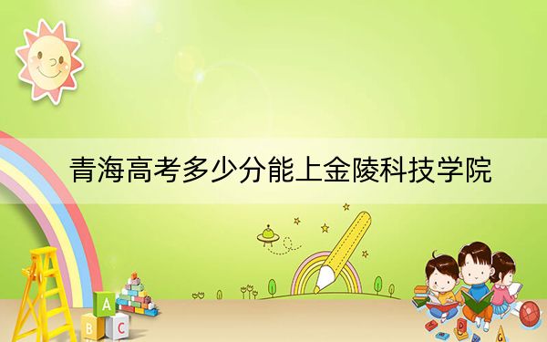 青海高考多少分能上金陵科技學(xué)院？附2022-2024年院校最低投檔線