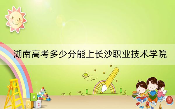 湖南高考多少分能上長(zhǎng)沙職業(yè)技術(shù)學(xué)院,？2024年歷史類(lèi)錄取分397分 物理類(lèi)投檔線394分