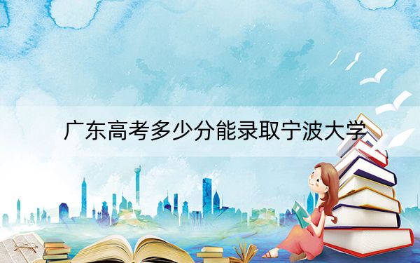 廣東高考多少分能錄取寧波大學(xué),？附2022-2024年最低錄取分?jǐn)?shù)線