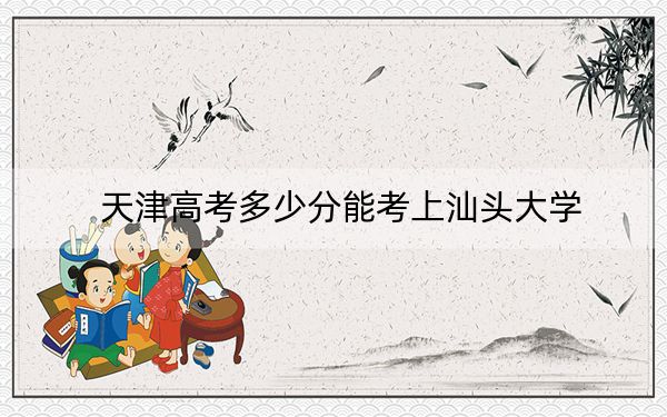 天津高考多少分能考上汕頭大學,？附2022-2024年最低錄取分數(shù)線