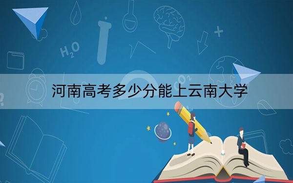 河南高考多少分能上云南大學,？附2022-2024年最低錄取分數(shù)線