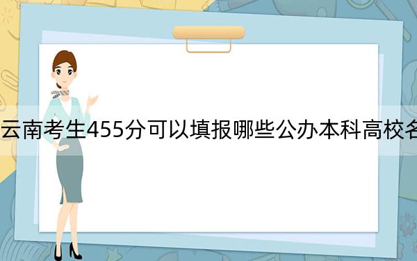 云南考生455分可以填報(bào)哪些公辦本科高校名單？（附帶2022-2024年455左右大學(xué)名單）