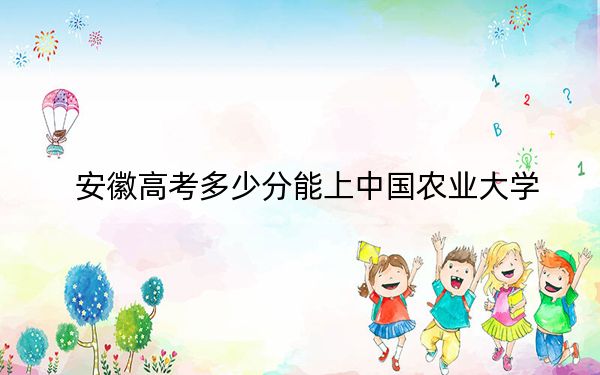 安徽高考多少分能上中國農(nóng)業(yè)大學(xué),？2024年歷史類錄取分608分 物理類最低607分