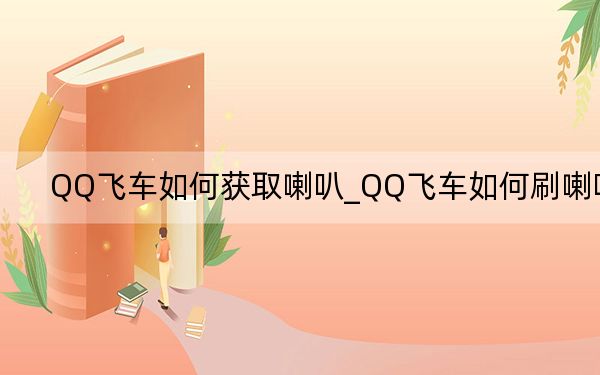 QQ飛車如何獲取喇叭_QQ飛車如何刷喇叭