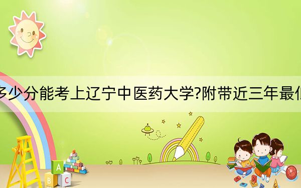 北京考生多少分能考上遼寧中醫(yī)藥大學?附帶近三年最低錄取分數(shù)線
