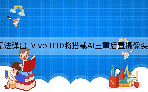 vivo nex攝像頭無法彈出_Vivo U10將搭載AI三重后置攝像頭驍龍675 SoC物理指紋掃描儀等