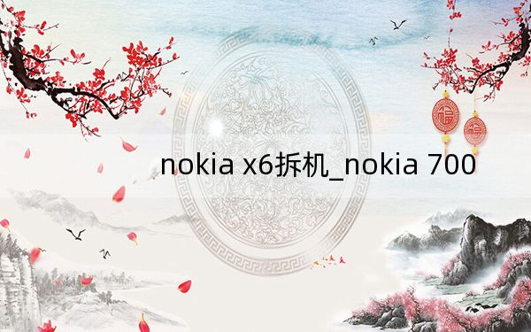 nokia x6拆機(jī)_nokia 700