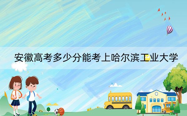 安徽高考多少分能考上哈爾濱工業(yè)大學(xué)？附2022-2024年最低錄取分數(shù)線