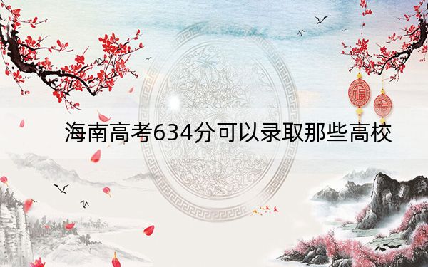 海南高考634分可以錄取那些高校,？（供2025年考生參考）