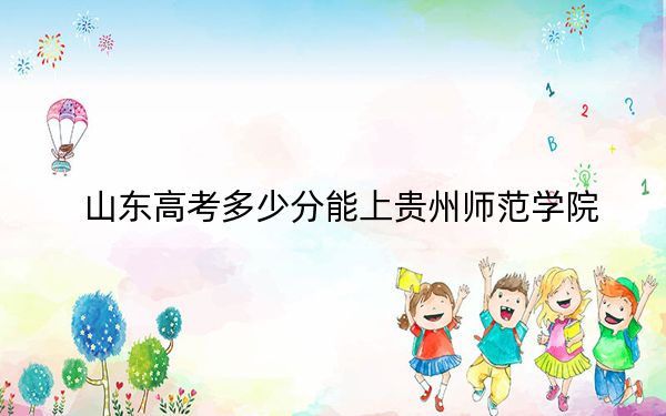 山東高考多少分能上貴州師范學(xué)院？2024年綜合最低分458分