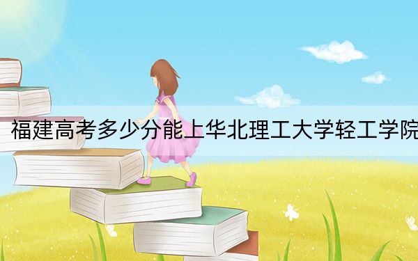 福建高考多少分能上華北理工大學(xué)輕工學(xué)院,？附2022-2024年最低錄取分數(shù)線
