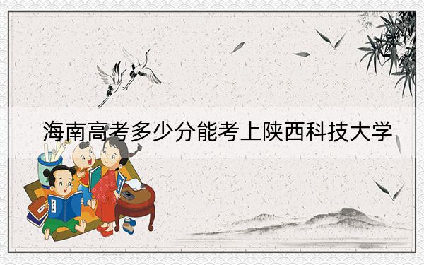 海南高考多少分能考上陜西科技大學(xué)？2024年綜合投檔線604分