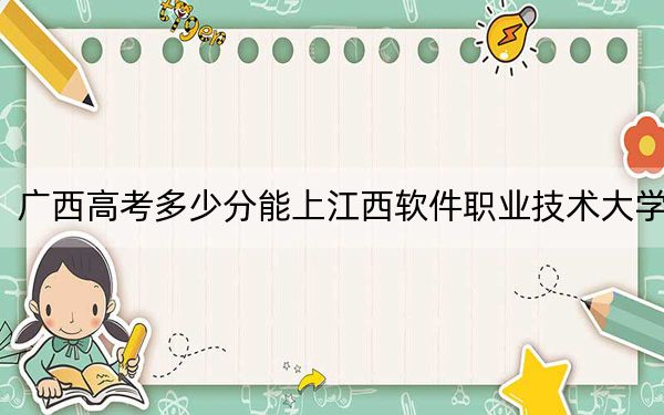 廣西高考多少分能上江西軟件職業(yè)技術(shù)大學(xué),？附2022-2024年院校最低投檔線(xiàn)