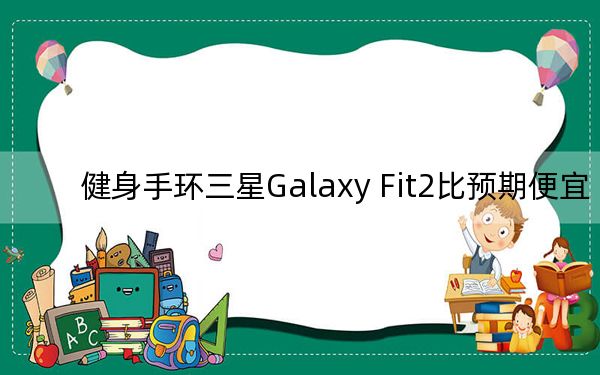 健身手環(huán)三星Galaxy Fit2比預期便宜