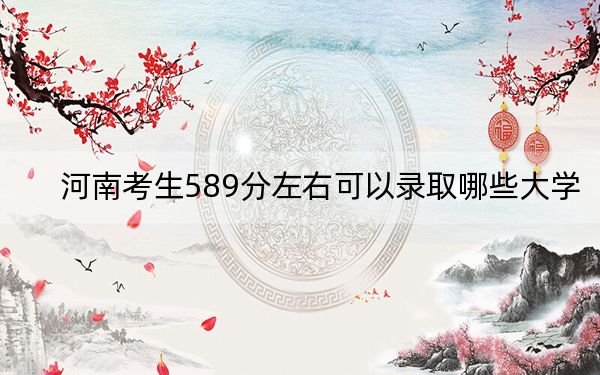 河南考生589分左右可以錄取哪些大學,？ 2025年高考可以填報16所大學