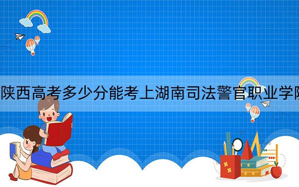 陜西高考多少分能考上湖南司法警官職業(yè)學(xué)院,？附2022-2024年最低錄取分?jǐn)?shù)線