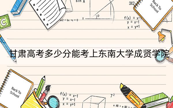 甘肅高考多少分能考上東南大學(xué)成賢學(xué)院,？附2022-2024年最低錄取分數(shù)線