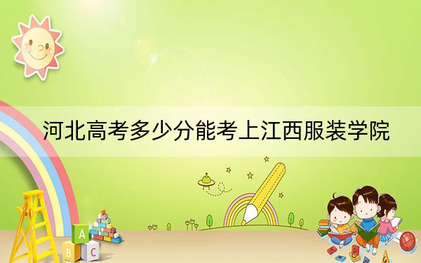 河北高考多少分能考上江西服裝學院,？附2022-2024年最低錄取分數(shù)線