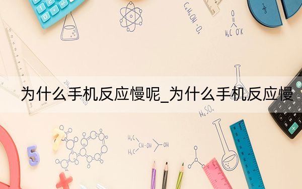為什么手機反應慢呢_為什么手機反應慢