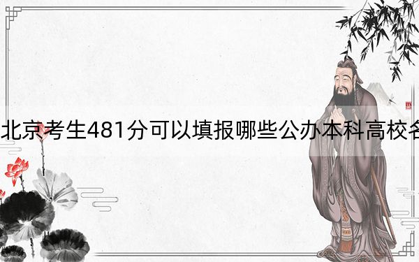 北京考生481分可以填報(bào)哪些公辦本科高校名單,？（附帶近三年高考大學(xué)錄取名單）