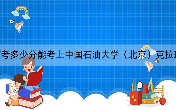 陜西高考多少分能考上中國石油大學（北京）克拉瑪依校區(qū),？2024年文科錄取分519分 理科528分