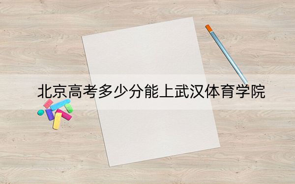 北京高考多少分能上武漢體育學(xué)院,？2024年綜合最低分486分