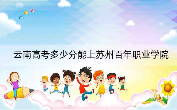 云南高考多少分能上蘇州百年職業(yè)學(xué)院,？附2022-2024年最低錄取分?jǐn)?shù)線