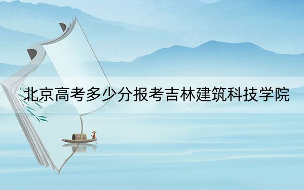 北京高考多少分報考吉林建筑科技學(xué)院,？2024年綜合錄取分434分