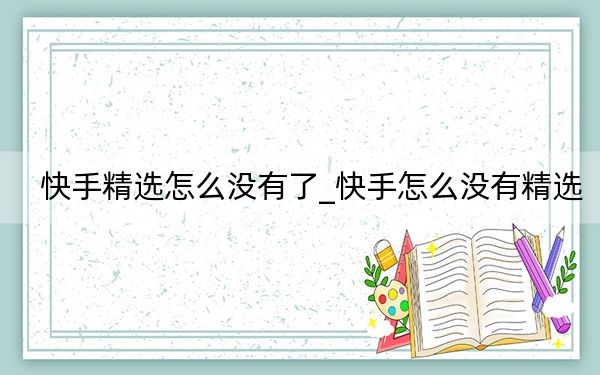 快手精選怎么沒有了_快手怎么沒有精選