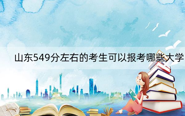 山東549分左右的考生可以報考哪些大學(xué),？ 2024年錄取最低分549的大學(xué)