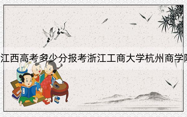 江西高考多少分報考浙江工商大學(xué)杭州商學(xué)院,？2024年歷史類投檔線493分 物理類468分