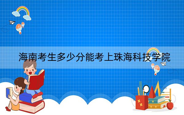 海南考生多少分能考上珠?？萍紝W(xué)院,？2024年綜合最低506分