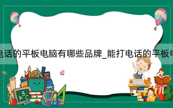 能打電話的平板電腦有哪些品牌_能打電話的平板電腦推薦