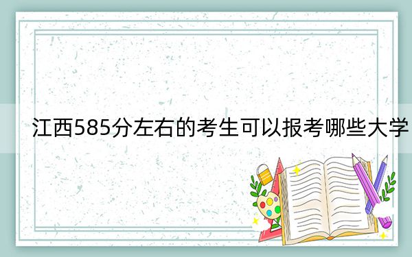 江西585分左右的考生可以報(bào)考哪些大學(xué)？（附帶近三年585分大學(xué)錄取名單）